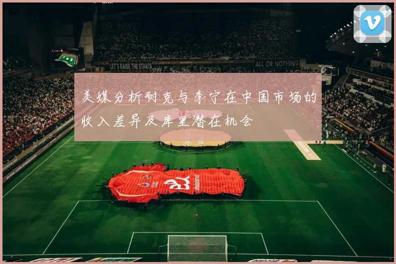 美媒分析耐克与李宁在中国市场的收入差异及库里潜在机会
