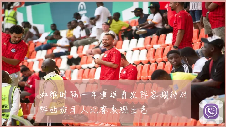 加维时隔一年重返首发阵容期待对阵西班牙人比赛表现出色