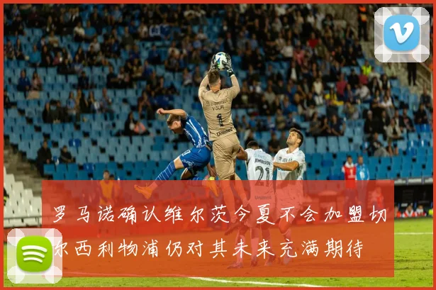 罗马诺确认维尔茨今夏不会加盟切尔西利物浦仍对其未来充满期待