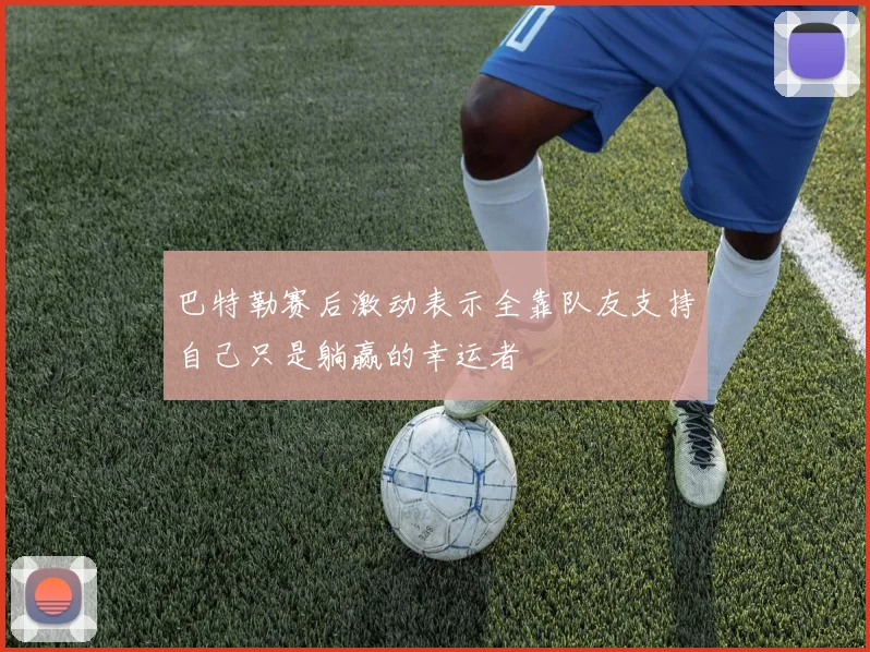 巴特勒赛后激动表示全靠队友支持自己只是躺赢的幸运者