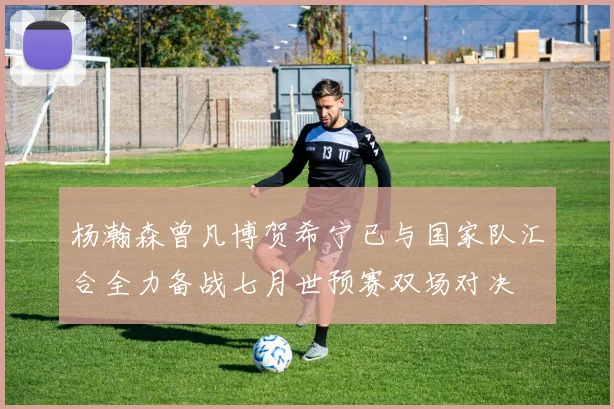 杨瀚森曾凡博贺希宁已与国家队汇合全力备战七月世预赛双场对决
