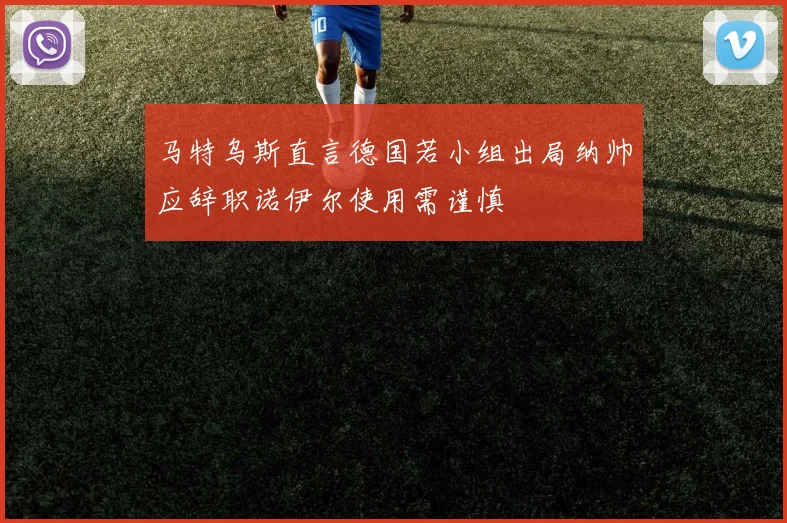 马特乌斯直言德国若小组出局纳帅应辞职诺伊尔使用需谨慎