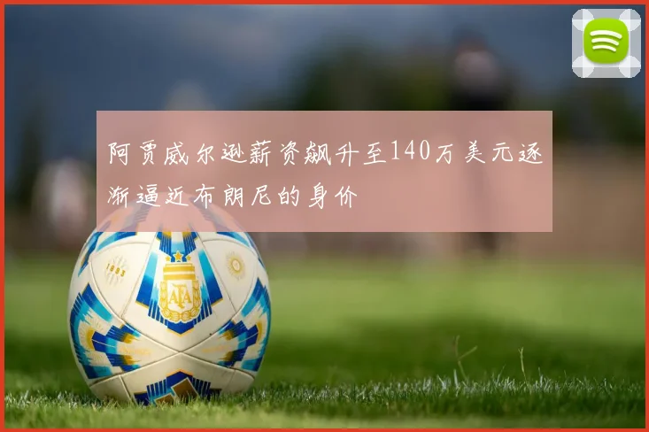 阿贾威尔逊薪资飙升至140万美元逐渐逼近布朗尼的身价