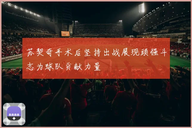 苏契奇手术后坚持出战展现顽强斗志为球队贡献力量