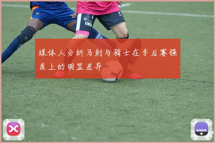 媒体人分析马刺与骑士在季后赛强度上的明显差异