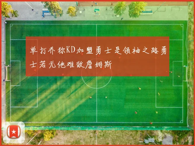 单打乔称KD加盟勇士是领袖之路勇士若无他难敌詹姆斯